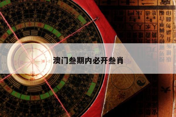 澳门叁期内必开叁肖/澳门三期内必中特期期准